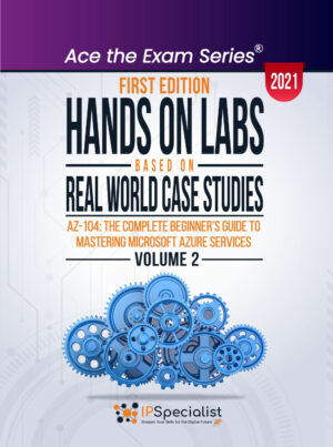Hands-On Labs Based on Real World Case Studies : AZ-104: The Complete Beginner’s Guide to Mastering Microsoft Azure Services- volume 2 - First Edition - 2021