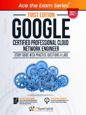 Google Certified Professional Cloud Network Engineer: Study Guide With Practice Questions & Labs - First Edition - 2021