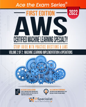 AWS Certified Machine Learning Specialty : Study Guide with Practice Questions & Labs - Volume 2 of 2: Machine Learning Implementation and Operations: First Edition - 2022